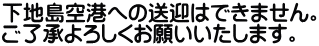 下地島空港への送迎はできません。 ご了承よろしくお願いいたします。